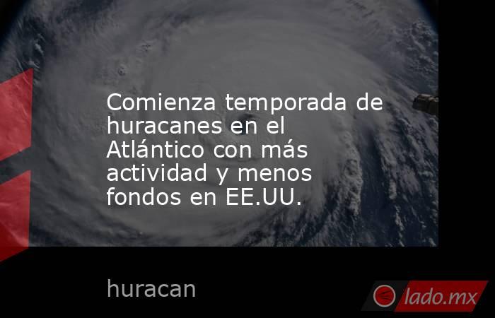 Comienza temporada de huracanes en el Atlántico con más actividad y menos fondos en EE.UU.. Noticias en tiempo real