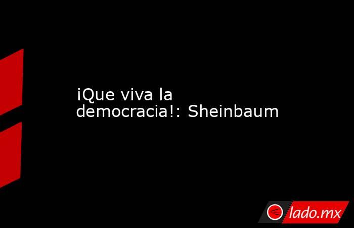 ¡Que viva la democracia!: Sheinbaum. Noticias en tiempo real