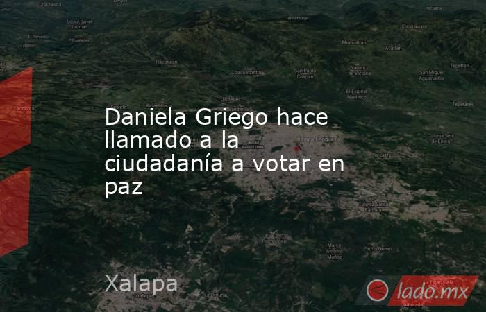 Daniela Griego hace llamado a la ciudadanía a votar en paz. Noticias en tiempo real