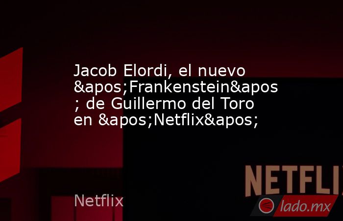 Jacob Elordi, el nuevo 'Frankenstein' de Guillermo del Toro en 'Netflix'. Noticias en tiempo real