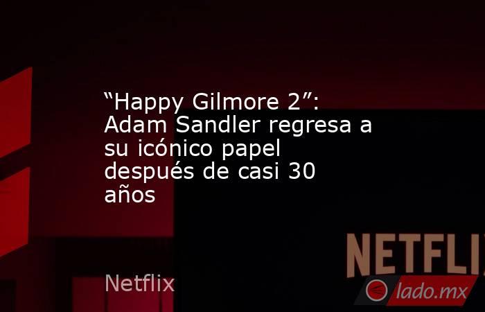 “Happy Gilmore 2”: Adam Sandler regresa a su icónico papel después de casi 30 años. Noticias en tiempo real
