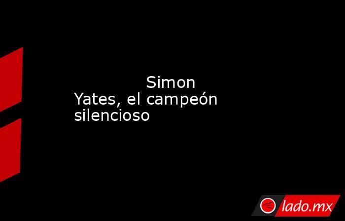                                      Simon Yates, el campeón silencioso                                 . Noticias en tiempo real