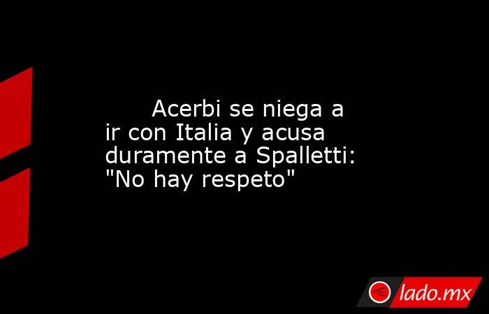                                                                                                       Acerbi se niega a ir con Italia y acusa duramente a Spalletti: 