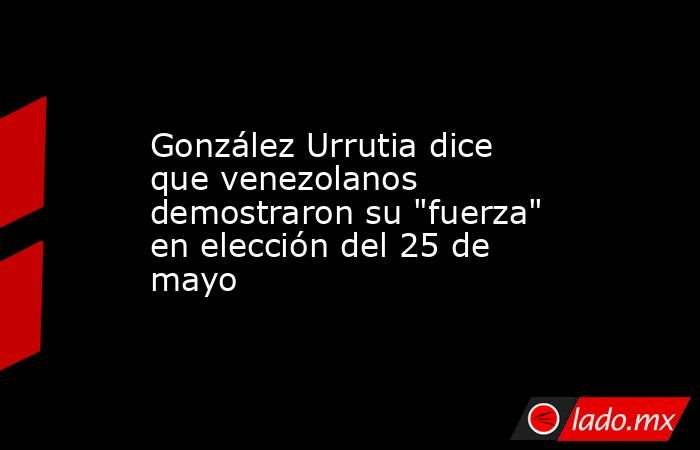 González Urrutia dice que venezolanos demostraron su 
