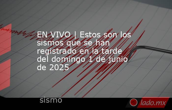 EN VIVO | Estos son los sismos que se han registrado en la tarde del domingo 1 de junio de 2025. Noticias en tiempo real
