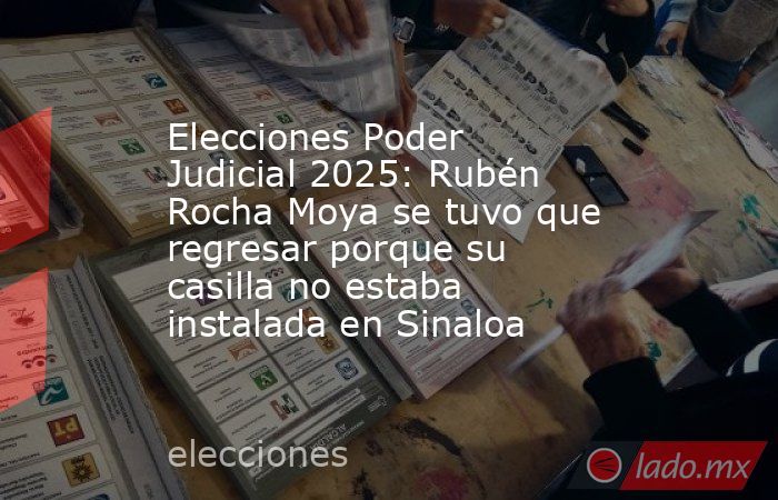 Elecciones Poder Judicial 2025: Rubén Rocha Moya se tuvo que regresar porque su casilla no estaba instalada en Sinaloa . Noticias en tiempo real