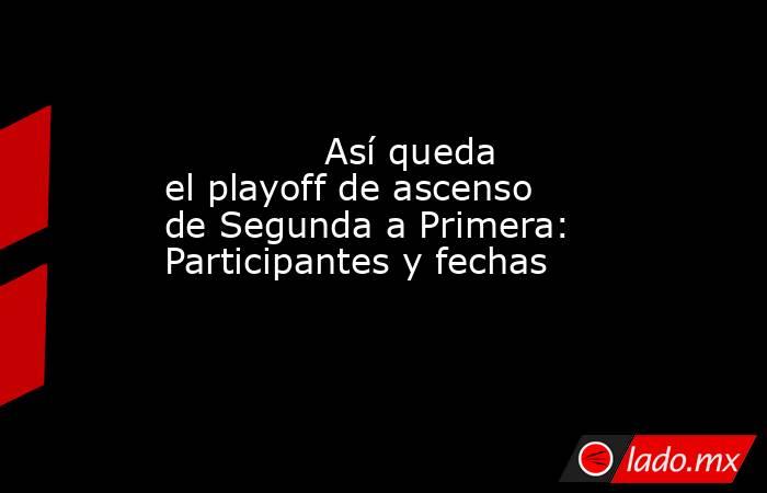              Así queda el playoff de ascenso de Segunda a Primera: Participantes y fechas         . Noticias en tiempo real