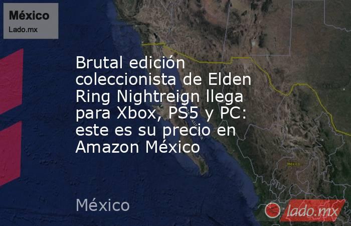 Brutal edición coleccionista de Elden Ring Nightreign llega para Xbox, PS5 y PC: este es su precio en Amazon México . Noticias en tiempo real