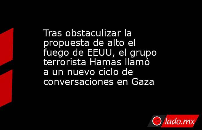 Tras obstaculizar la propuesta de alto el fuego de EEUU, el grupo terrorista Hamas llamó a un nuevo ciclo de conversaciones en Gaza. Noticias en tiempo real
