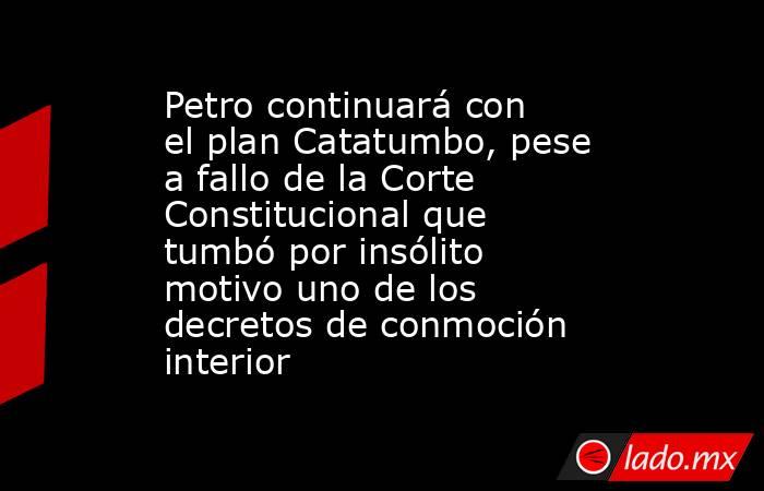 Petro continuará con el plan Catatumbo, pese a fallo de la Corte Constitucional que tumbó por insólito motivo uno de los decretos de conmoción interior. Noticias en tiempo real