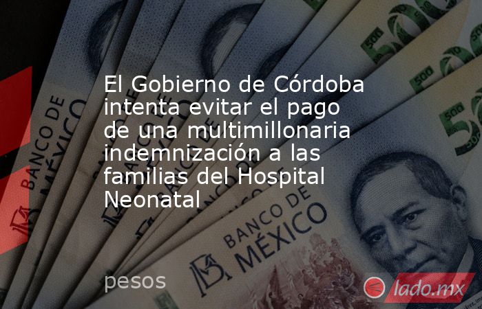 El Gobierno de Córdoba intenta evitar el pago de una multimillonaria indemnización a las familias del Hospital Neonatal. Noticias en tiempo real