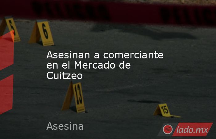 Asesinan a comerciante en el Mercado de Cuitzeo. Noticias en tiempo real