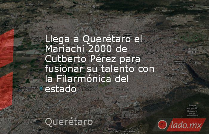 Llega a Querétaro el Mariachi 2000 de Cutberto Pérez para fusionar su talento con la Filarmónica del estado. Noticias en tiempo real