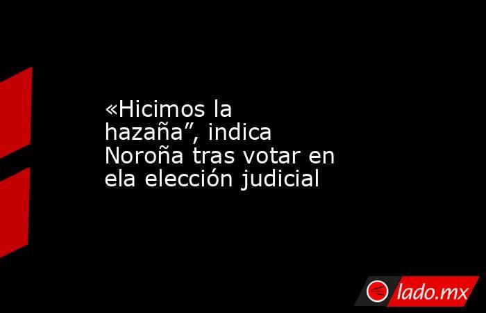 «Hicimos la hazaña”, indica Noroña tras votar en ela elección judicial. Noticias en tiempo real