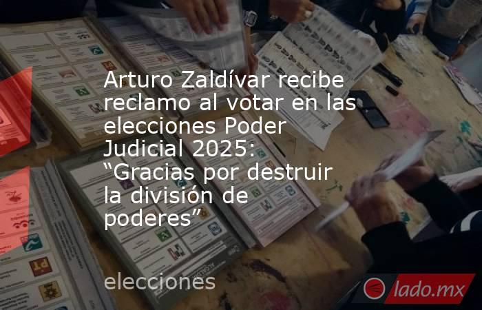 Arturo Zaldívar recibe reclamo al votar en las elecciones Poder Judicial 2025: “Gracias por destruir la división de poderes”. Noticias en tiempo real