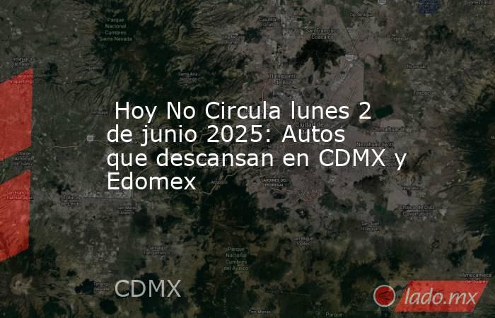  Hoy No Circula lunes 2 de junio 2025: Autos que descansan en CDMX y Edomex. Noticias en tiempo real
