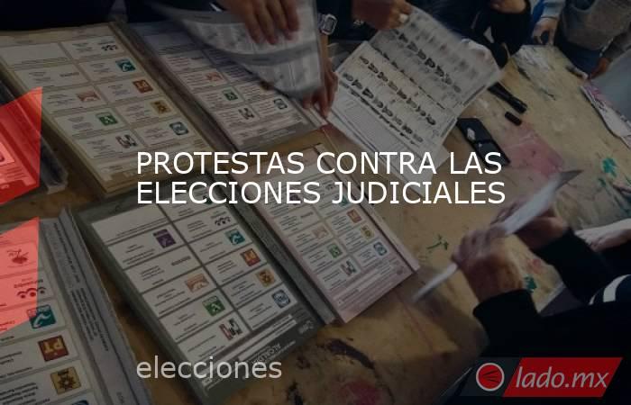 PROTESTAS CONTRA LAS ELECCIONES JUDICIALES. Noticias en tiempo real