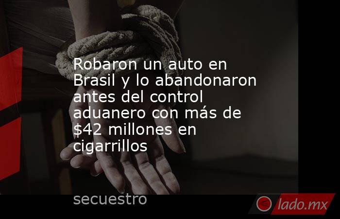 Robaron un auto en Brasil y lo abandonaron antes del control aduanero con más de $42 millones en cigarrillos. Noticias en tiempo real