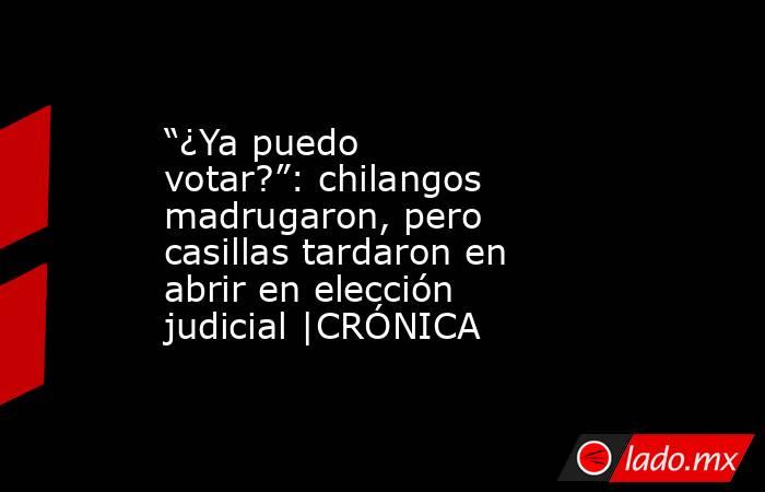 “¿Ya puedo votar?”: chilangos madrugaron, pero casillas tardaron en abrir en elección judicial |CRÓNICA. Noticias en tiempo real