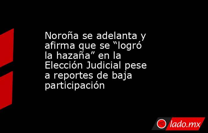 Noroña se adelanta y afirma que se “logró la hazaña” en la Elección Judicial pese a reportes de baja participación. Noticias en tiempo real