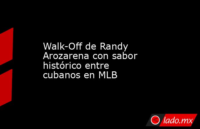 Walk-Off de Randy Arozarena con sabor histórico entre cubanos en MLB. Noticias en tiempo real