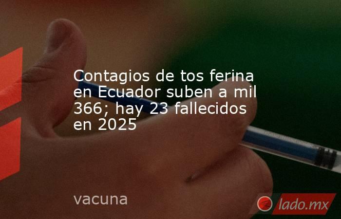 Contagios de tos ferina en Ecuador suben a mil 366; hay 23 fallecidos en 2025. Noticias en tiempo real