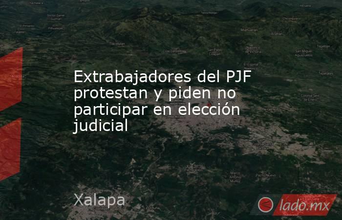 Extrabajadores del PJF protestan y piden no participar en elección judicial. Noticias en tiempo real