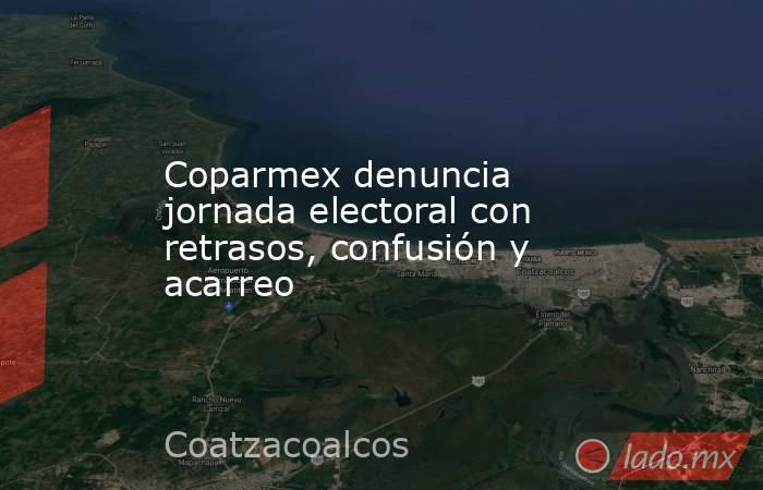 Coparmex denuncia jornada electoral con retrasos, confusión y acarreo. Noticias en tiempo real