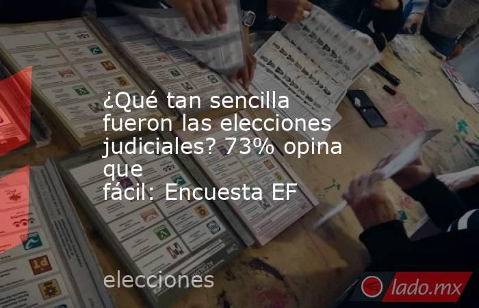 ¿Qué tan sencilla fueron las elecciones judiciales? 73% opina que fácil: Encuesta EF. Noticias en tiempo real