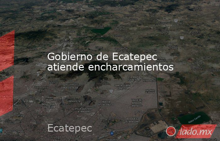 Gobierno de Ecatepec atiende encharcamientos. Noticias en tiempo real