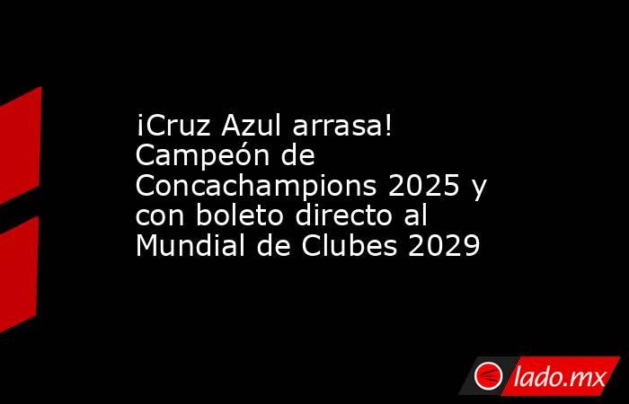 ¡Cruz Azul arrasa! Campeón de Concachampions 2025 y con boleto directo al Mundial de Clubes 2029. Noticias en tiempo real