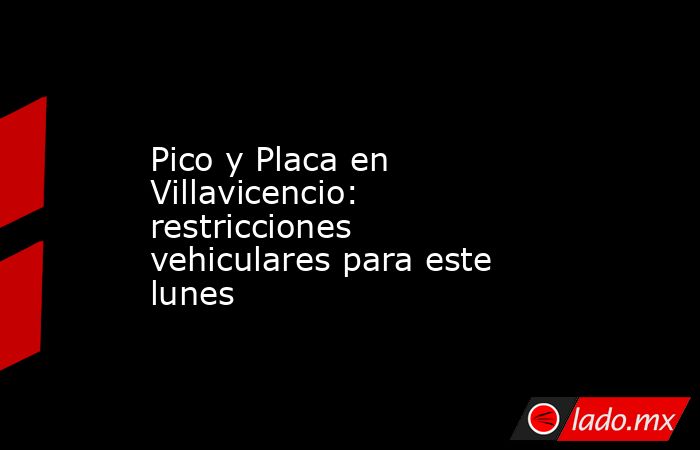 Pico y Placa en Villavicencio: restricciones vehiculares para este lunes. Noticias en tiempo real
