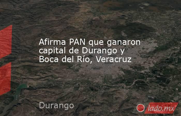 Afirma PAN que ganaron capital de Durango y Boca del Río, Veracruz. Noticias en tiempo real