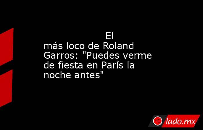                                            El más loco de Roland Garros: 