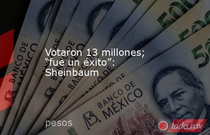 Votaron 13 millones; “fue un éxito”: Sheinbaum. Noticias en tiempo real
