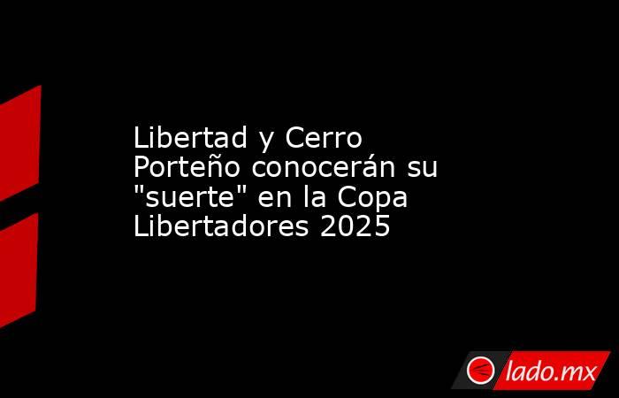 Libertad y Cerro Porteño conocerán su 
