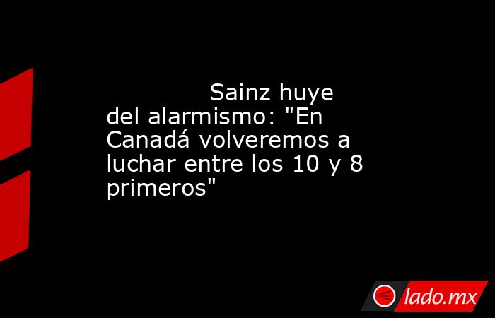                                      Sainz huye del alarmismo: 
