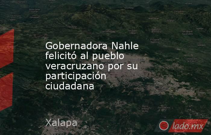 Gobernadora Nahle felicitó al pueblo veracruzano por su participación ciudadana. Noticias en tiempo real