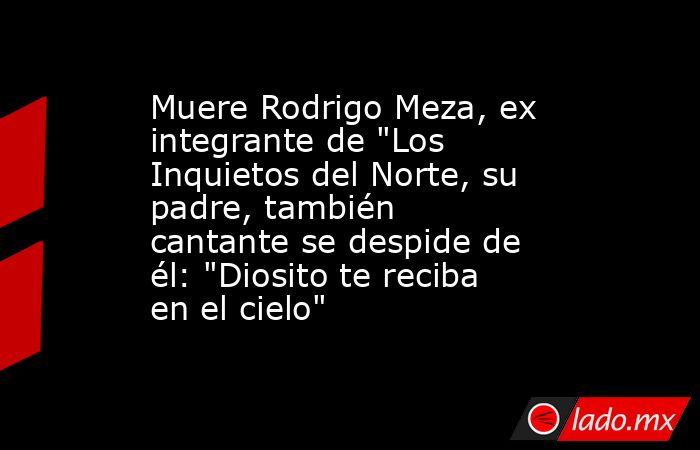 Muere Rodrigo Meza, ex integrante de 