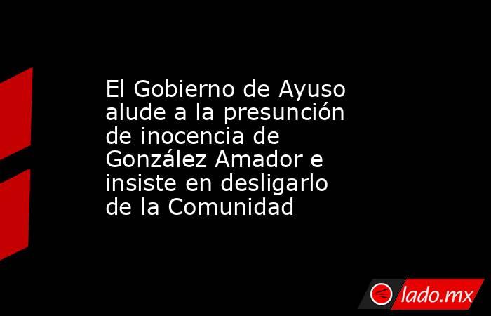 El Gobierno de Ayuso alude a la presunción de inocencia de González Amador e insiste en desligarlo de la Comunidad. Noticias en tiempo real