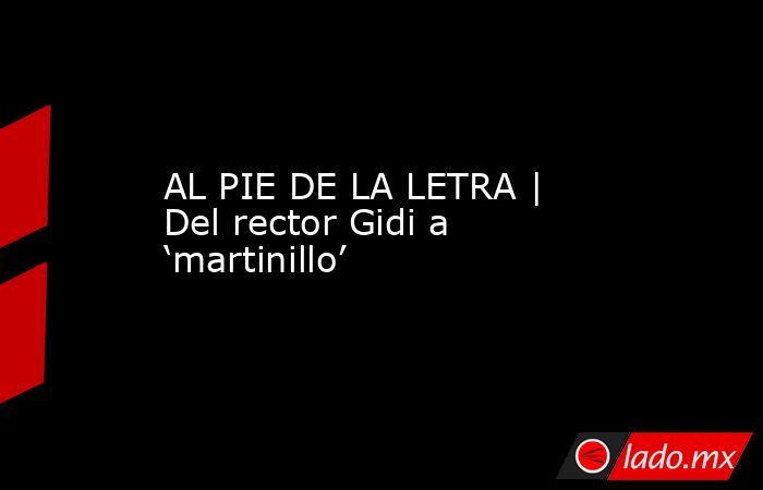 AL PIE DE LA LETRA | Del rector Gidi a ‘martinillo’. Noticias en tiempo real