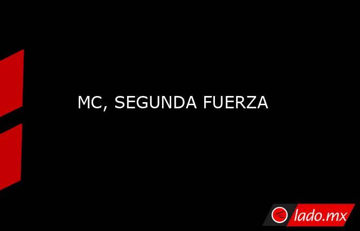 MC, SEGUNDA FUERZA. Noticias en tiempo real