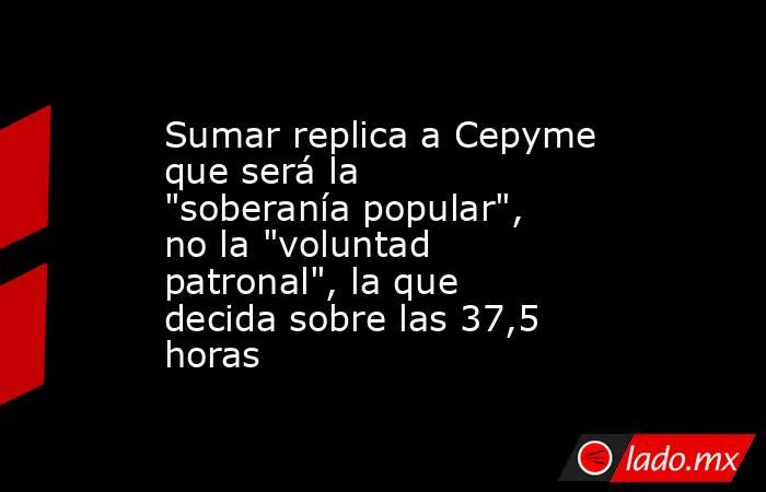 Sumar replica a Cepyme que será la 