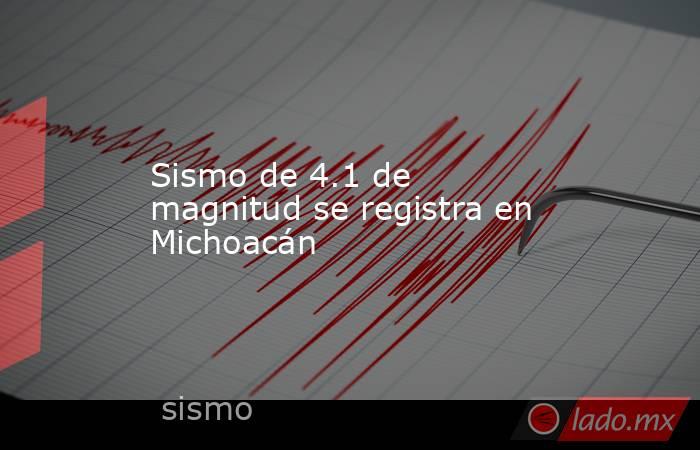 Sismo de 4.1 de magnitud se registra en Michoacán. Noticias en tiempo real