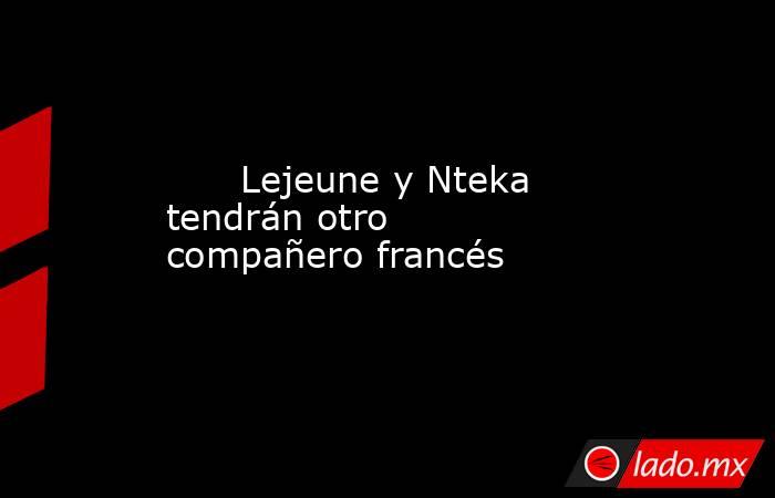                                                                               Lejeune y Nteka tendrán otro compañero francés                                                                          . Noticias en tiempo real
