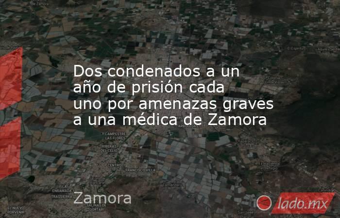 Dos condenados a un año de prisión cada uno por amenazas graves a una médica de Zamora. Noticias en tiempo real
