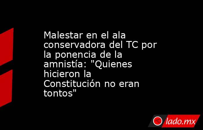 Malestar en el ala conservadora del TC por la ponencia de la amnistía: 