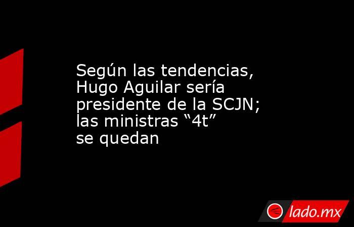 Según las tendencias, Hugo Aguilar sería presidente de la SCJN; las ministras “4t” se quedan. Noticias en tiempo real