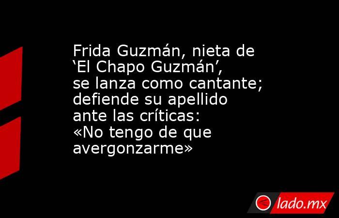 Frida Guzmán, nieta de ‘El Chapo Guzmán’, se lanza como cantante; defiende su apellido ante las críticas: «No tengo de que avergonzarme». Noticias en tiempo real