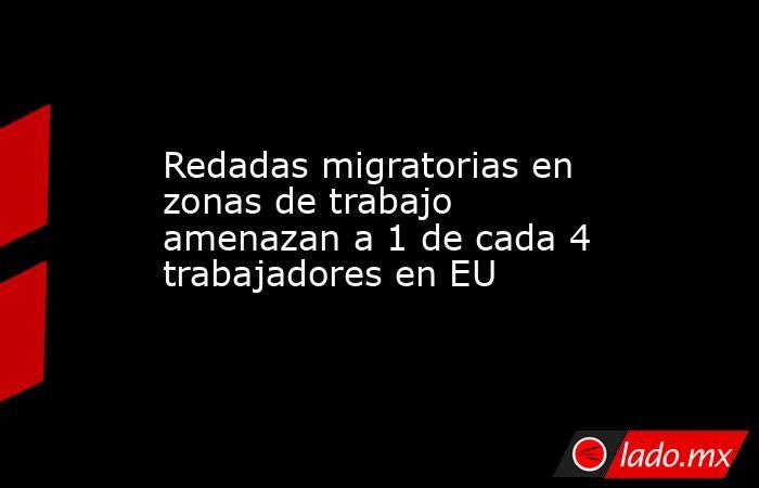 Redadas migratorias en zonas de trabajo amenazan a 1 de cada 4 trabajadores en EU. Noticias en tiempo real